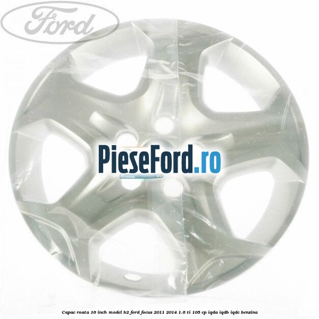 Capac roata 16 inch model B2 Ford Focus 2011-2014 1.6 Ti 105 cp Capac roata 16 inch model B2 Ford Focus 2011-2014 1.6 Ti 105 cp IQDA, IQDB, IQDC benzina