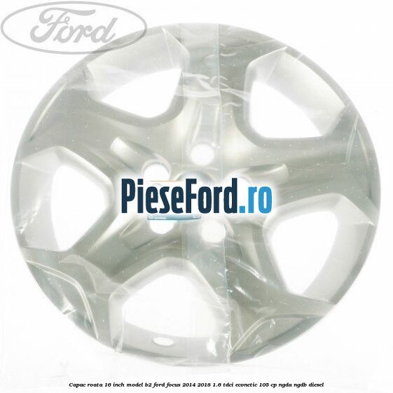 Capac roata 16 inch model B2 Ford Focus 2014-2018 1.6 TDCi ECOnetic 105 cp NGDA, NGDB diesel