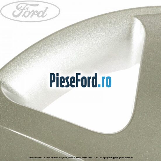 Capac roata 16 inch model B2 Ford Focus C-Max 2003-2007 1.8 125 cp Q7DA, QQDA, QQDB benzina