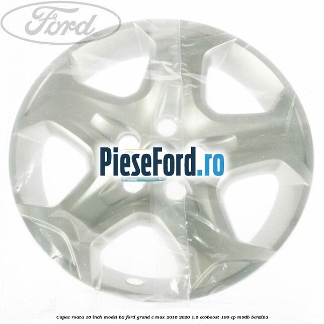 Capac roata 16 inch model B2 Ford Grand C-Max 2016-2020 1.5 EcoBoost 180 cp M9DB benzina