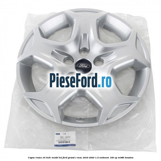 Capac roata 16 inch model B2 Ford Grand C-Max 2016-2020 1.5 EcoBoost 180 cp M9DB benzina
