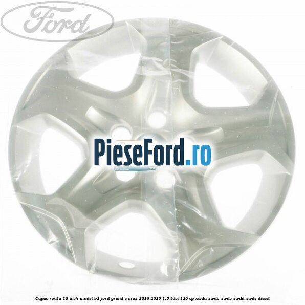 Capac roata 16 inch model B2 Ford Grand C-Max 2016-2020 1.5 TDCi 120 cp XWDA, XWDB, XWDC, XWDD, XWDE diesel