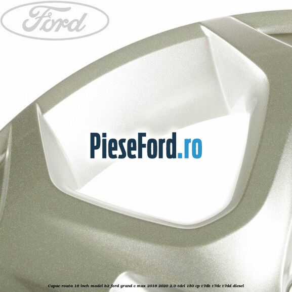 Capac roata 16 inch model B2 Ford Grand C-Max 2016-2020 2.0 TDCi 150 cp Capac roata 16 inch model B2 Ford Grand C-Max 2016-2020 2.0 TDCi 150 cp T7DB, T7DC, T7DD diesel