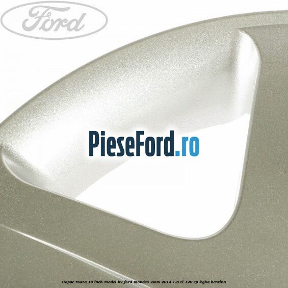 Capac roata 16 inch model B2 Ford Mondeo 2008-2014 1.6 Ti 120 cp KGBA benzina