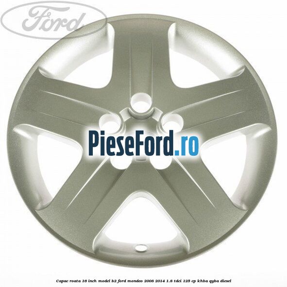 Capac roata 16 inch model B2 Ford Mondeo 2008-2014 1.8 TDCi 125 cp Capac roata 16 inch model B2 Ford Mondeo 2008-2014 1.8 TDCi 125 cp KHBA, QYBA diesel