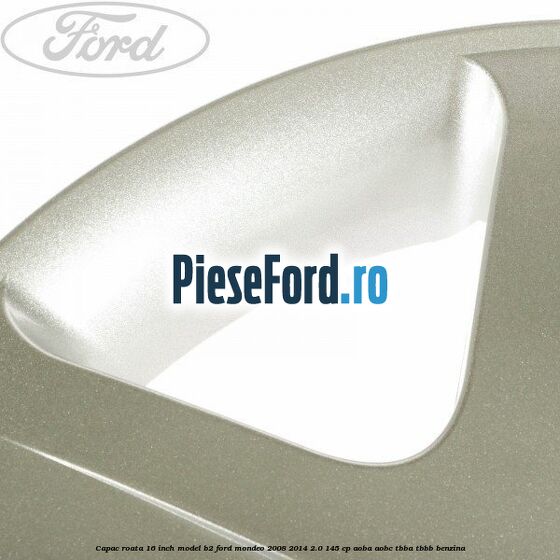 Capac roata 16 inch model B2 Ford Mondeo 2008-2014 2.0 145 cp Capac roata 16 inch model B2 Ford Mondeo 2008-2014 2.0 145 cp AOBA, AOBC, TBBA, TBBB benzina