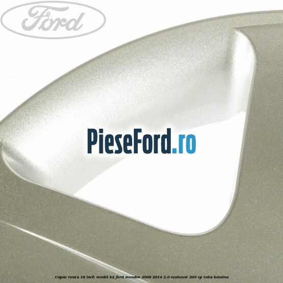 Capac roata 16 inch model B2 Ford Mondeo 2008-2014 2.0 EcoBoost 203 cp TNBA benzina