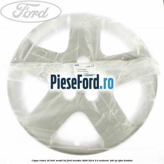 Capac roata 16 inch model B2 Ford Mondeo 2008-2014 2.0 EcoBoost 240 cp Capac roata 16 inch model B2 Ford Mondeo 2008-2014 2.0 EcoBoost 240 cp TPBA benzina