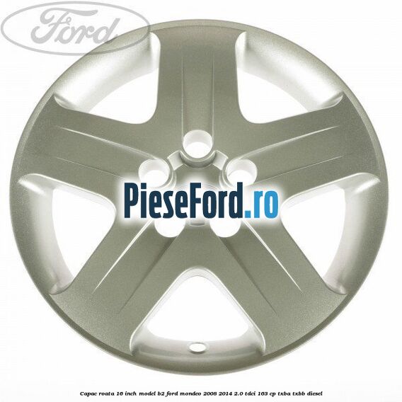 Capac roata 16 inch model B2 Ford Mondeo 2008-2014 2.0 TDCi 163 cp TXBA, TXBB diesel