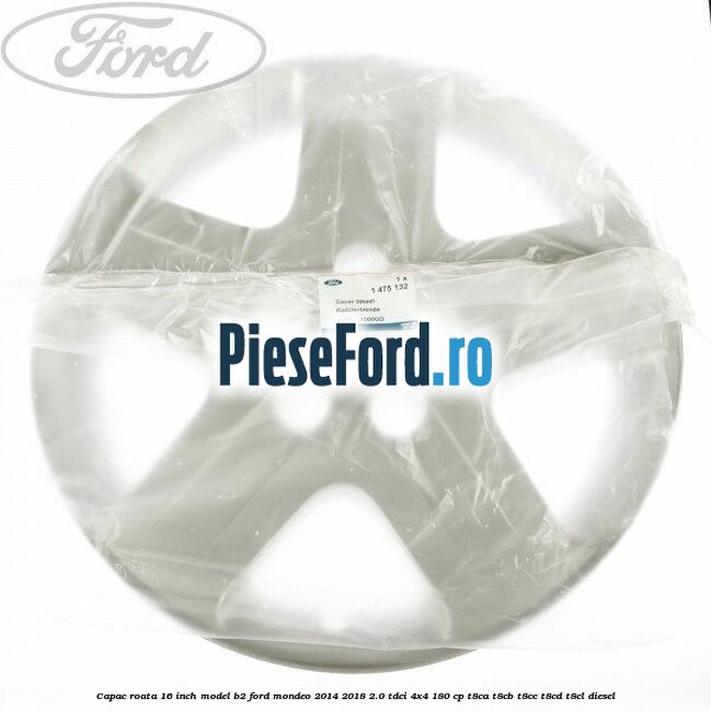 Capac roata 16 inch model B2 Ford Mondeo 2014-2018 2.0 TDCi 4x4 180 cp Capac roata 16 inch model B2 Ford Mondeo 2014-2018 2.0 TDCi 4x4 180 cp T8CA, T8CB, T8CC, T8CD, T8CL diesel