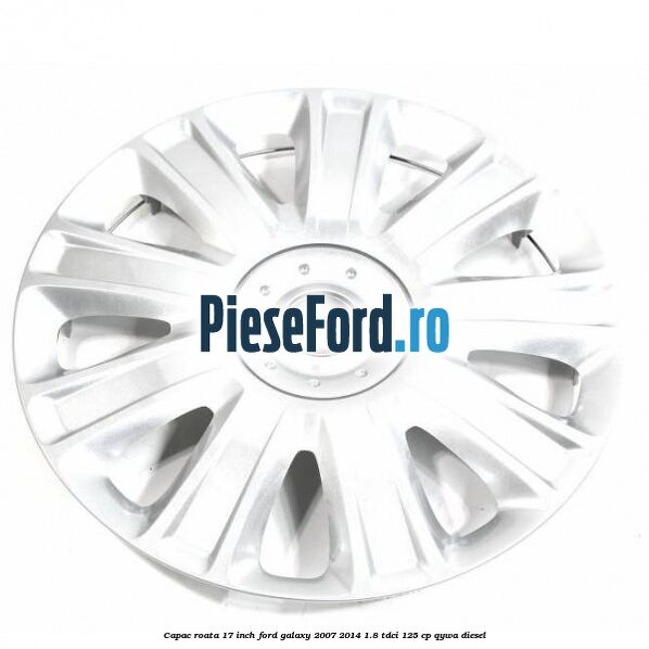 Capac roata 17 inch Ford Galaxy 2007-2014 1.8 TDCi 125 cp Capac roata 17 inch Ford Galaxy 2007-2014 1.8 TDCi 125 cp QYWA diesel