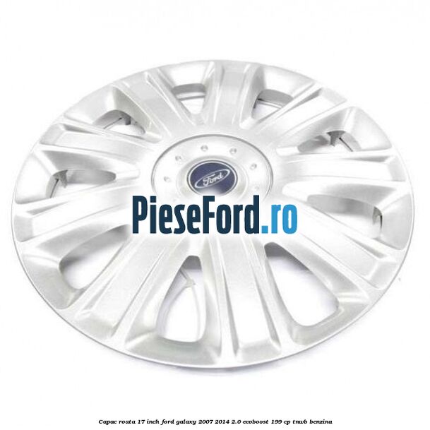 Capac roata 17 inch Ford Galaxy 2007-2014 2.0 EcoBoost 199 cp TNWB benzina