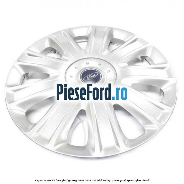 Capac roata 17 inch Ford Galaxy 2007-2014 2.0 TDCi 140 cp QXWA, QXWB, QXWC, UFWA diesel