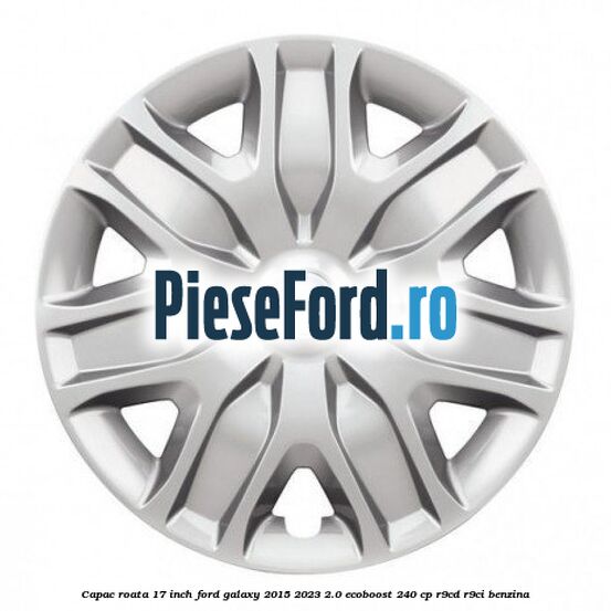 Capac roata 17 inch Ford Galaxy 2015-2023 2.0 EcoBoost 240 cp Capac roata 17 inch Ford Galaxy 2015-2023 2.0 EcoBoost 240 cp R9CD, R9CI benzina