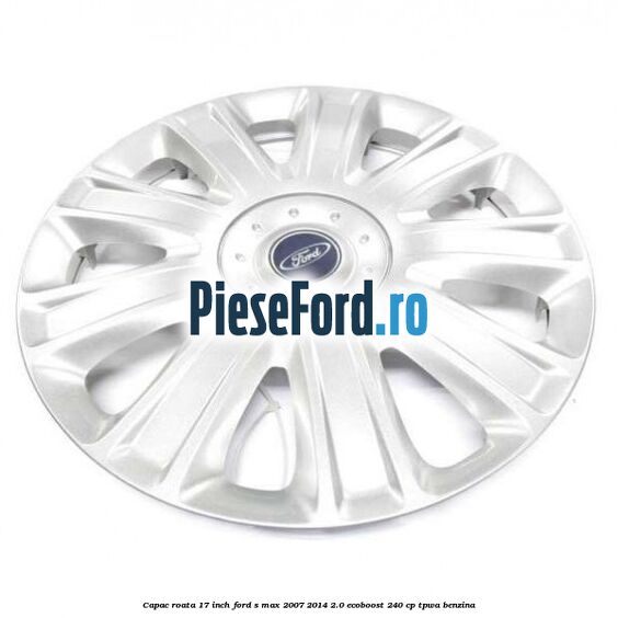 Capac roata 17 inch Ford S-Max 2007-2014 2.0 EcoBoost 240 cp TPWA benzina