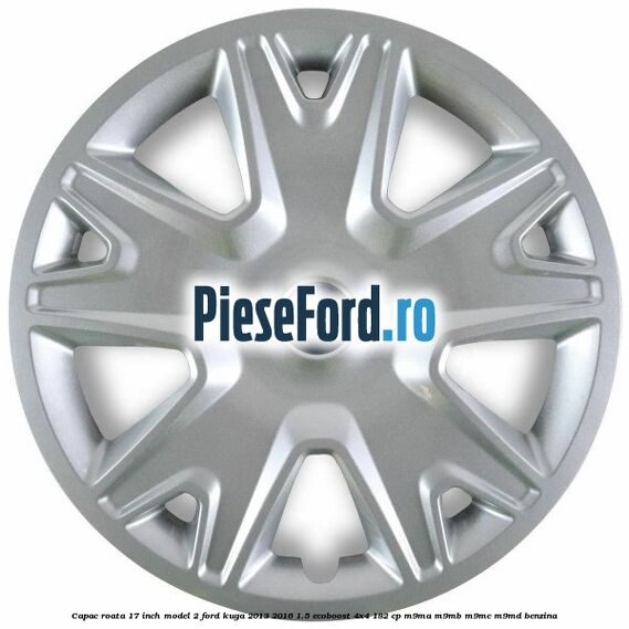 Capac roata 17 inch model 2 Ford Kuga 2013-2016 1.5 EcoBoost 4x4 182 cp M9MA, M9MB, M9MC, M9MD benzina