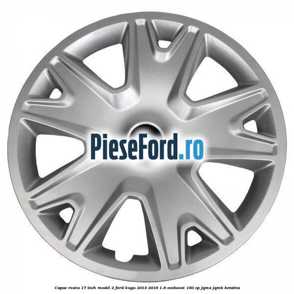 Capac roata 17 inch model 2 Ford Kuga 2013-2016 1.6 EcoBoost 150 cp JQMA, JQMB benzina