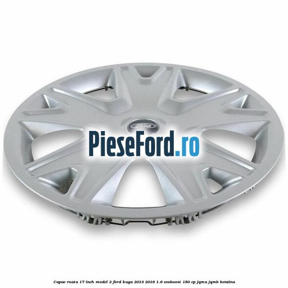 Capac roata 17 inch model 2 Ford Kuga 2013-2016 1.6 EcoBoost 150 cp JQMA, JQMB benzina