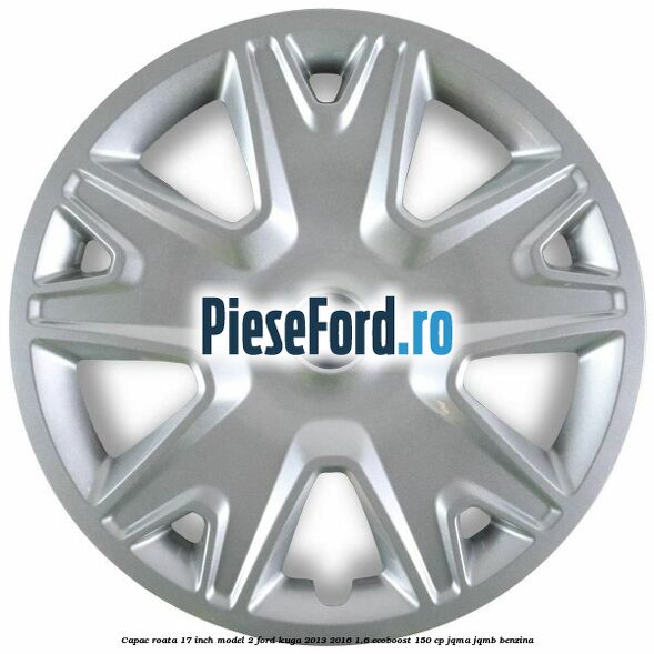 Capac roata 17 inch model 2 Ford Kuga 2013-2016 1.6 EcoBoost 150 cp JQMA, JQMB benzina