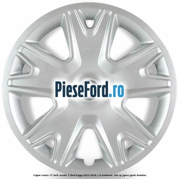 Capac roata 17 inch model 2 Ford Kuga 2013-2016 1.6 EcoBoost 150 cp JQMA, JQMB benzina