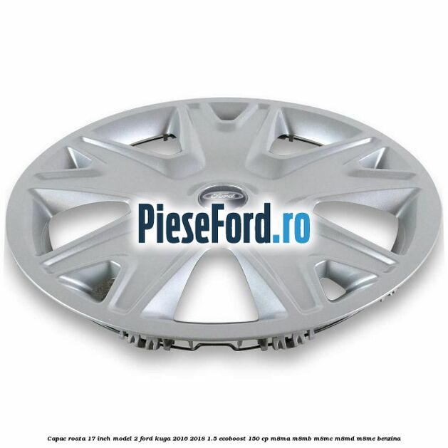 Capac roata 17 inch model 2 Ford Kuga 2016-2018 1.5 EcoBoost 150 cp Capac roata 17 inch model 2 Ford Kuga 2016-2018 1.5 EcoBoost 150 cp M8MA, M8MB, M8MC, M8MD, M8ME benzina