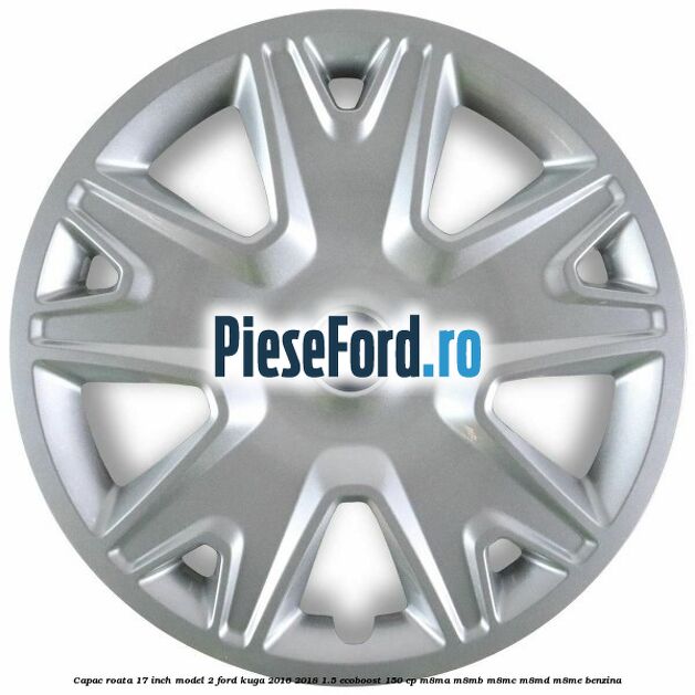 Capac roata 17 inch model 2 Ford Kuga 2016-2018 1.5 EcoBoost 150 cp Capac roata 17 inch model 2 Ford Kuga 2016-2018 1.5 EcoBoost 150 cp M8MA, M8MB, M8MC, M8MD, M8ME benzina