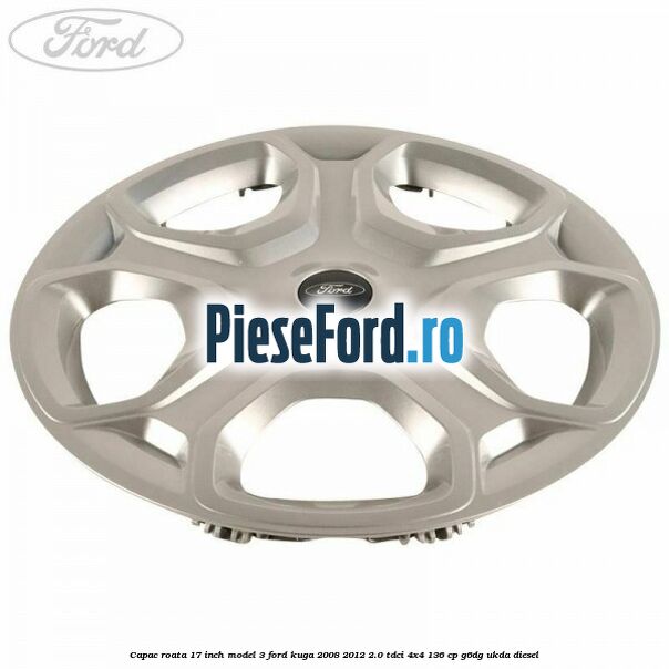 Capac roata 17 inch model 3 Ford Kuga 2008-2012 2.0 TDCi 4x4 136 cp Capac roata 17 inch model 3 Ford Kuga 2008-2012 2.0 TDCi 4x4 136 cp G6DG, UKDA diesel