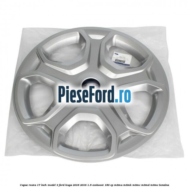 Capac roata 17 inch model 3 Ford Kuga 2016-2018 1.5 EcoBoost 150 cp Capac roata 17 inch model 3 Ford Kuga 2016-2018 1.5 EcoBoost 150 cp M8MA, M8MB, M8MC, M8MD, M8ME benzina