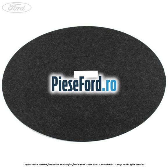 Capac roata rezerva fara locas subwoofer Ford C-Max 2016-2020 1.0 EcoBoost 100 cp M2DA, SFDA benzina