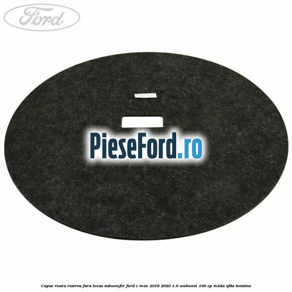 Capac roata rezerva fara locas subwoofer Ford C-Max 2016-2020 1.0 EcoBoost 100 cp M2DA, SFDA benzina