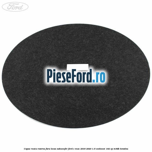 Capac roata rezerva fara locas subwoofer Ford C-Max 2016-2020 1.5 EcoBoost 182 cp M9DB benzina