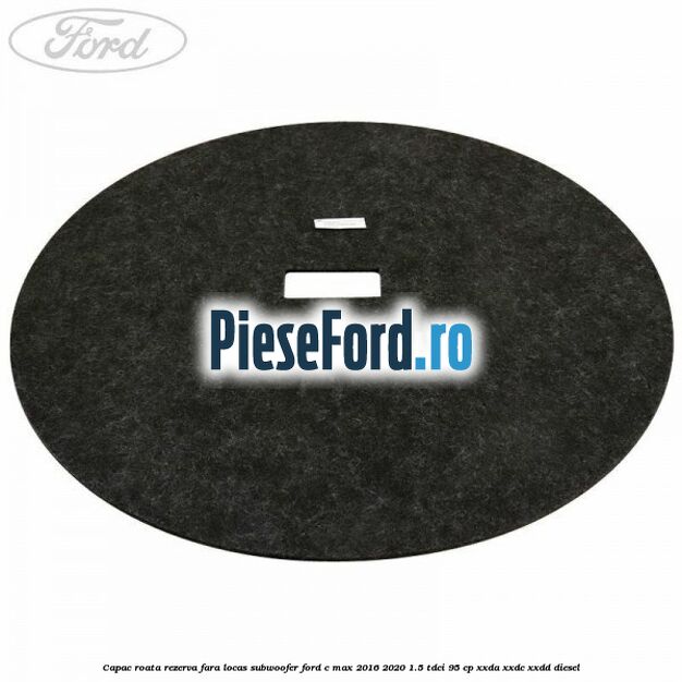 Capac roata rezerva fara locas subwoofer Ford C-Max 2016-2020 1.5 TDCi 95 cp XXDA, XXDC, XXDD diesel