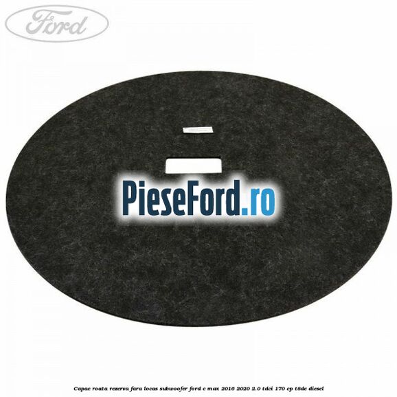 Capac roata rezerva fara locas subwoofer Ford C-Max 2016-2020 2.0 TDCi 170 cp T8DE diesel