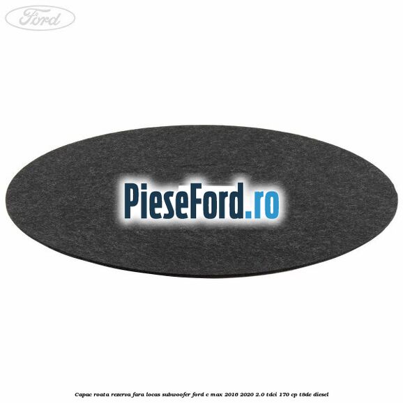 Capac roata rezerva fara locas subwoofer Ford C-Max 2016-2020 2.0 TDCi 170 cp T8DE diesel