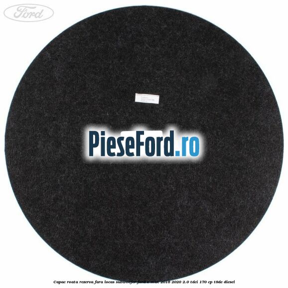 Capac roata rezerva fara locas subwoofer Ford C-Max 2016-2020 2.0 TDCi 170 cp T8DE diesel