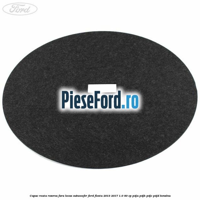 Capac roata rezerva fara locas subwoofer Ford Fiesta 2013-2017 1.0 80 cp P4JA, P4JB, P4JC, P4JD benzina