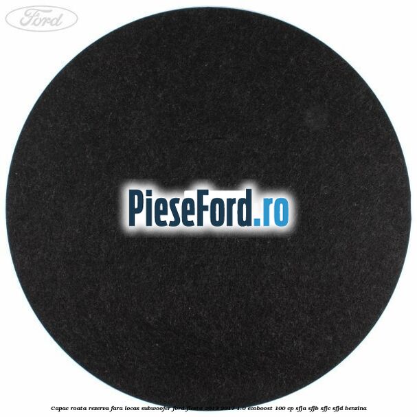 Capac roata rezerva fara locas subwoofer Ford Fiesta 2013-2017 1.0 EcoBoost 100 cp SFJA, SFJB, SFJC, SFJD benzina
