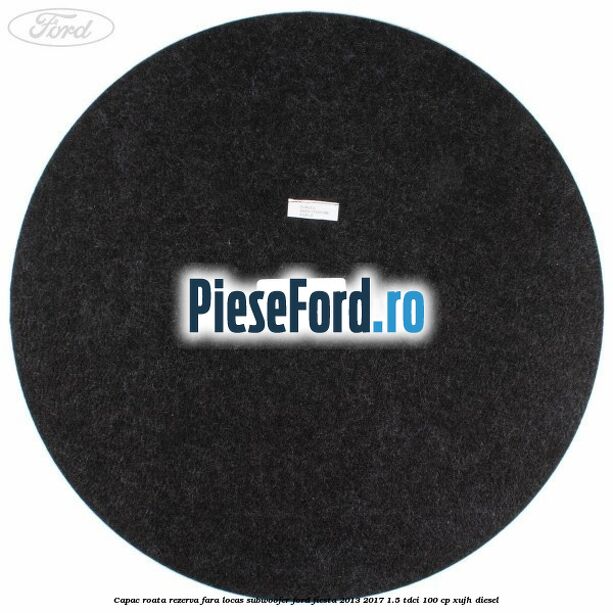Capac roata rezerva fara locas subwoofer Ford Fiesta 2013-2017 1.5 TDCi 100 cp XUJH diesel