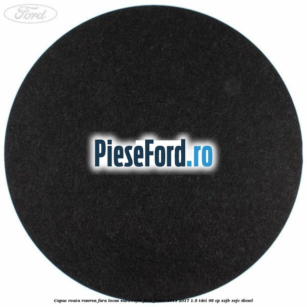 Capac roata rezerva fara locas subwoofer Ford Fiesta 2013-2017 1.5 TDCi 95 cp XVJB, XVJC diesel