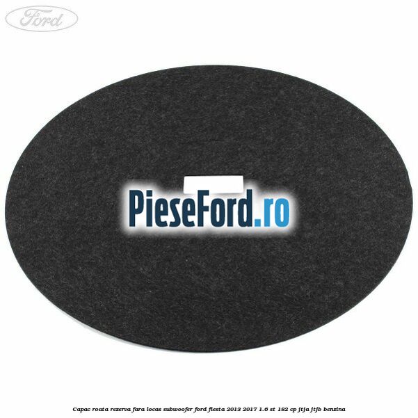 Capac roata rezerva fara locas subwoofer Ford Fiesta 2013-2017 1.6 ST 182 cp JTJA, JTJB benzina