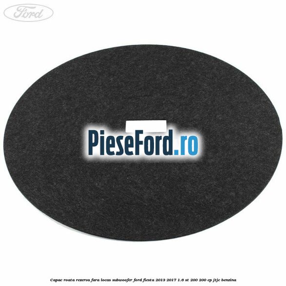 Capac roata rezerva fara locas subwoofer Ford Fiesta 2013-2017 1.6 ST 200 200 cp JTJC benzina