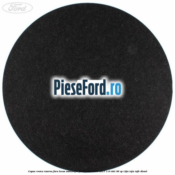 Capac roata rezerva fara locas subwoofer Ford Fiesta 2013-2017 1.6 TDCi 95 cp T3JA, TZJA, TZJB diesel