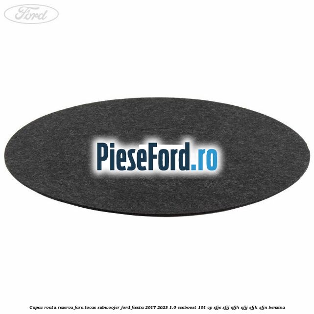 Capac roata rezerva fara locas subwoofer Ford Fiesta 2017-2023 1.0 EcoBoost 101 cp SFJE, SFJF, SFJH, SFJJ, SFJK, SFJN benzina