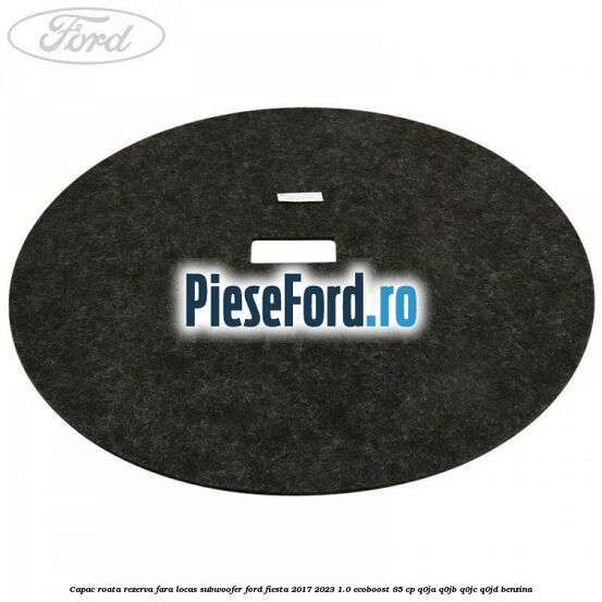 Capac roata rezerva fara locas subwoofer Ford Fiesta 2017-2023 1.0 EcoBoost 85 cp Q0JA, Q0JB, Q0JC, Q0JD benzina