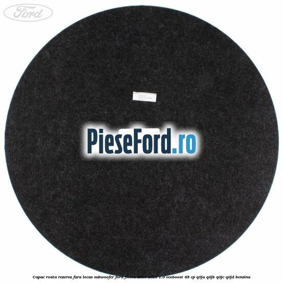 Capac roata rezerva fara locas subwoofer Ford Fiesta 2017-2023 1.0 EcoBoost 85 cp Q0JA, Q0JB, Q0JC, Q0JD benzina