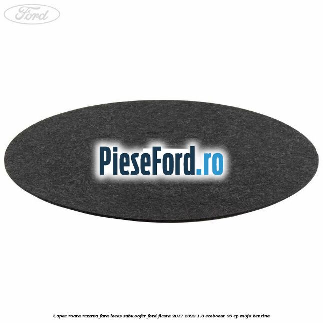 Capac roata rezerva fara locas subwoofer Ford Fiesta 2017-2023 1.0 EcoBoost 95 cp M0JA benzina