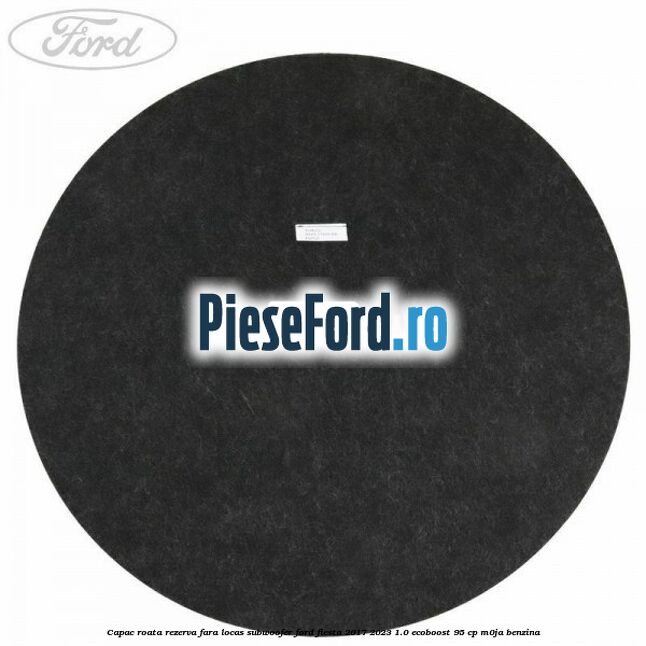 Capac roata rezerva fara locas subwoofer Ford Fiesta 2017-2023 1.0 EcoBoost 95 cp M0JA benzina