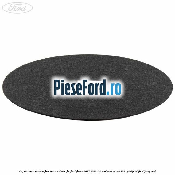 Capac roata rezerva fara locas subwoofer Ford Fiesta 2017-2023 1.0 EcoBoost mHEV 125 cp Capac roata rezerva fara locas subwoofer Ford Fiesta 2017-2023 1.0 EcoBoost mHEV 125 cp B7JA, B7JB, B7JC Hybrid