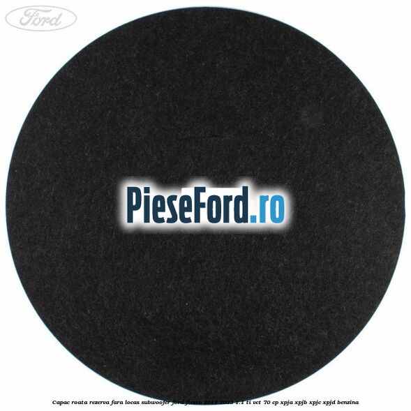 Capac roata rezerva fara locas subwoofer Ford Fiesta 2017-2023 1.1 Ti-VCT 70 cp XPJA, XPJB, XPJC, XPJD benzina