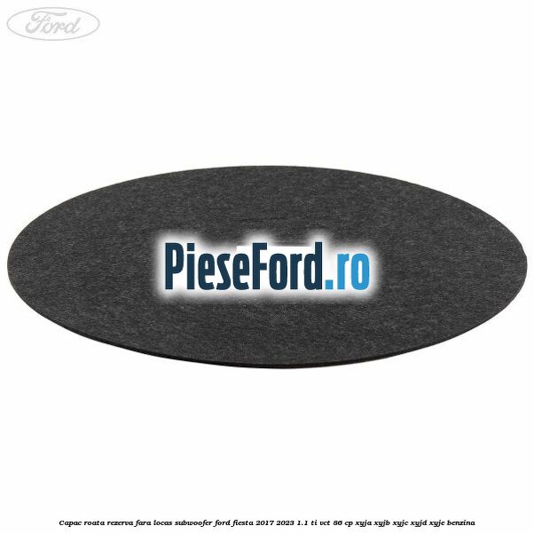 Capac roata rezerva fara locas subwoofer Ford Fiesta 2017-2023 1.1 Ti-VCT 86 cp XYJA, XYJB, XYJC, XYJD, XYJE benzina